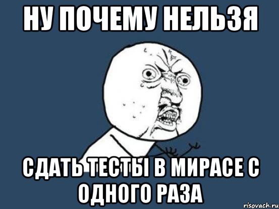 НУ ПОЧЕМУ НЕЛЬЗЯ СДАТЬ ТЕСТЫ В МИРАСЕ С ОДНОГО РАЗА, Мем Ну почему