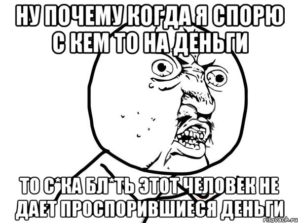 НУ ПОЧЕМУ КОГДА Я СПОРЮ С КЕМ ТО НА ДЕНЬГИ ТО С*КА БЛ*ТЬ ЭТОТ ЧЕЛОВЕК НЕ ДАЕТ ПРОСПОРИВШИЕСЯ ДЕНЬГИ, Мем Ну почему (белый фон)