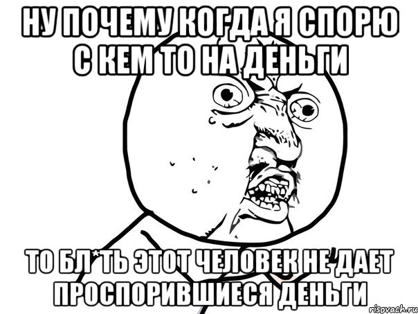 НУ ПОЧЕМУ КОГДА Я СПОРЮ С КЕМ ТО НА ДЕНЬГИ ТО БЛ*ТЬ ЭТОТ ЧЕЛОВЕК НЕ ДАЕТ ПРОСПОРИВШИЕСЯ ДЕНЬГИ, Мем Ну почему (белый фон)