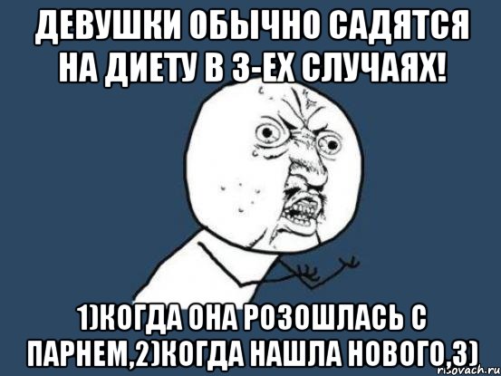 Девушки обычно садятся на диету в 3-ех случаях! 1)когда она розошлась с парнем,2)когда нашла нового,3), Мем Ну почему