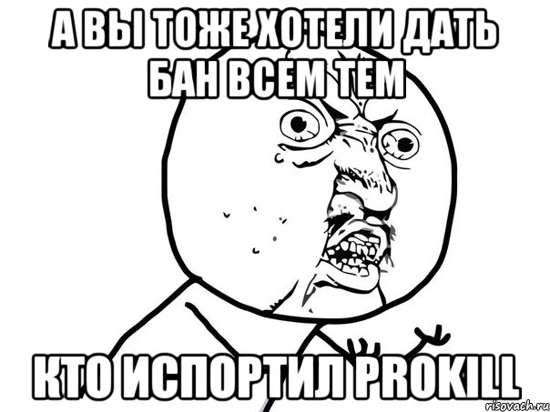 А вы тоже хотели дать бан всем тем кто испортил prokill, Мем Ну почему (белый фон)