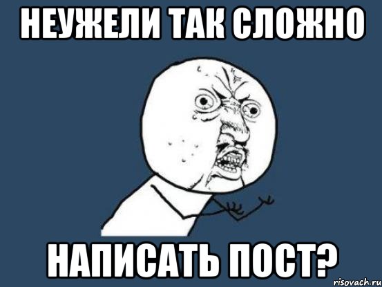 Неужели так сложно Написать пост?, Мем Ну почему