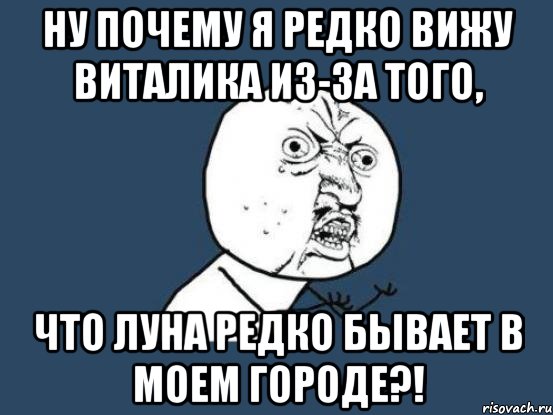 ну почему я редко вижу Виталика из-за того, что Луна редко бывает в моем городе?!, Мем Ну почему