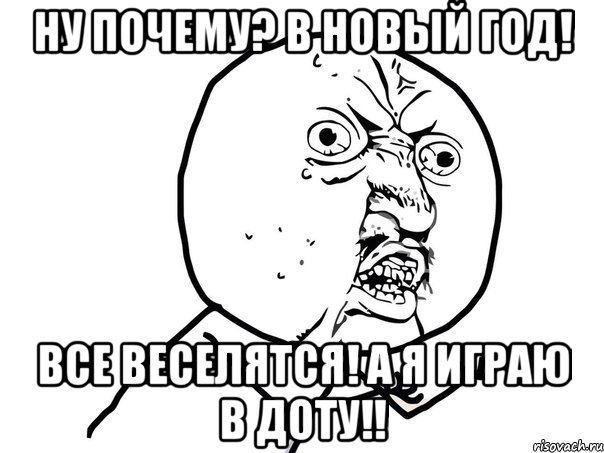 ну почему? в новый год! все веселятся! а я играю в доту!!, Мем Ну почему (белый фон)