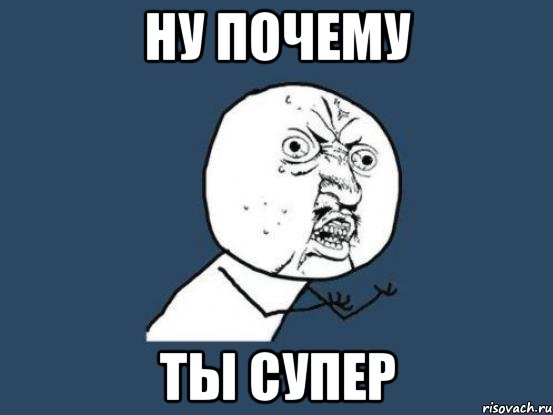 ну почему ты супер, Мем Ну почему