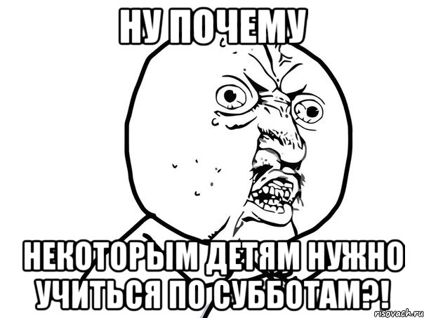 Ну почему Некоторым детям нужно учиться по субботам?!, Мем Ну почему (белый фон)