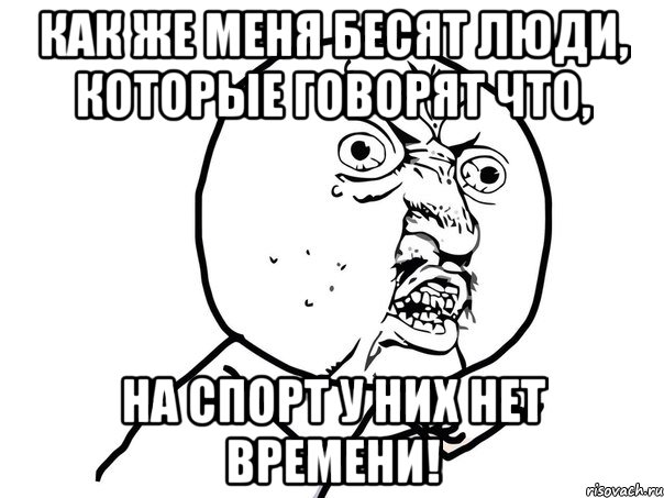 Как же меня бесят люди, которые говорят что, на спорт у них нет времени!, Мем Ну почему (белый фон)