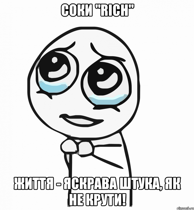 Соки "Rich" Життя - яскрава штука, як не крути!, Мем  ну пожалуйста (please)