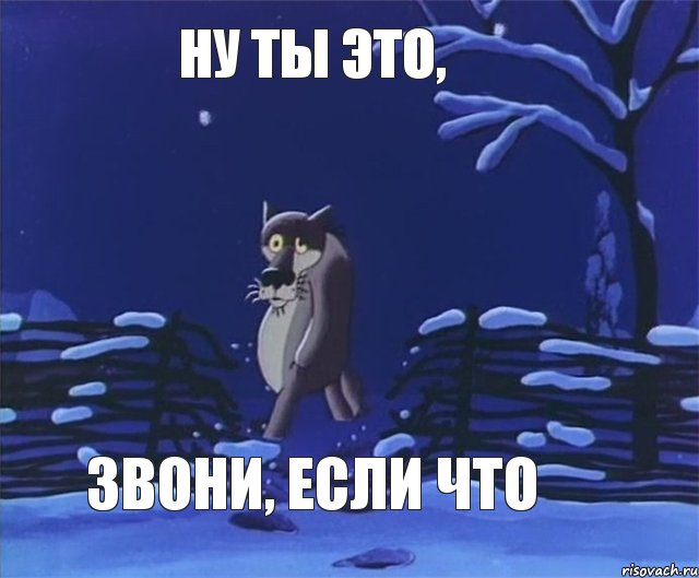 НУ ТЫ ЭТО, ЗВОНИ, ЕСЛИ ЧТО