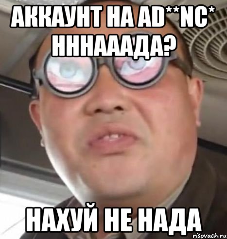 Аккаунт на Ad**nc* нннааада? нахуй не нада, Мем Очки ннада А чётки ннада