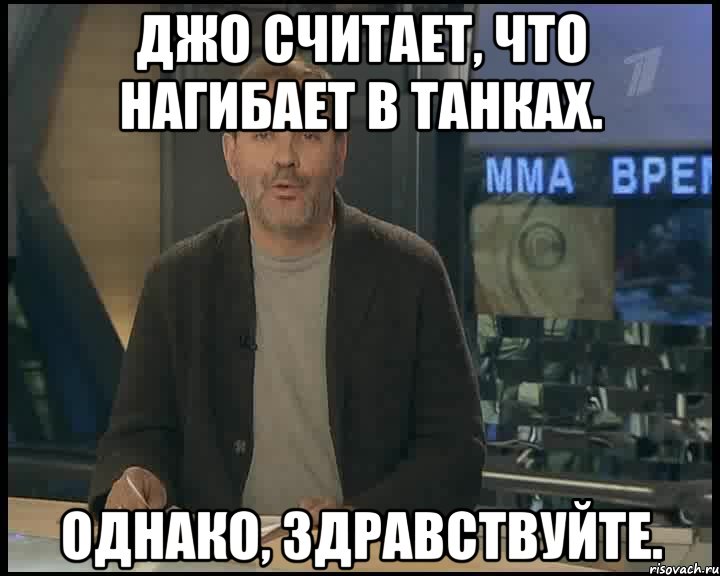 Джо считает, что нагибает в танках. Однако, здравствуйте., Мем Однако Здравствуйте