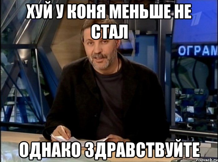 Хуй у коня меньше не стал Однако здравствуйте, Мем Однако Здравствуйте