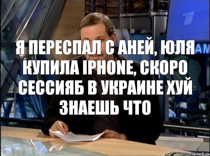 я переспал с Аней, Юля купила Iphone, скоро сессияБ в украине хуй знаешь что, Мем Однако Здравствуйте