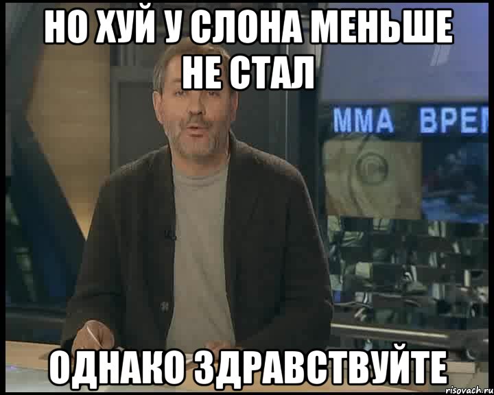 Но хуй у слона меньше не стал Однако здравствуйте, Мем Однако Здравствуйте