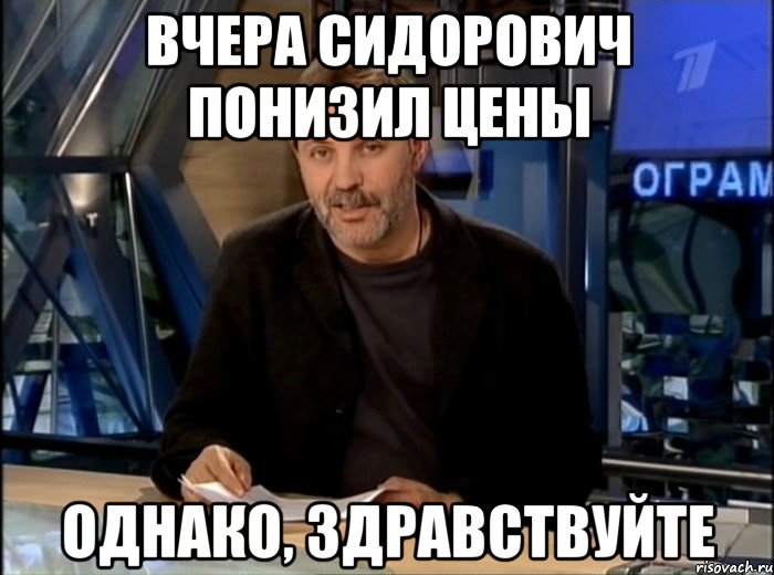 ВЧЕРА СИДОРОВИЧ ПОНИЗИЛ ЦЕНЫ ОДНАКО, ЗДРАВСТВУЙТЕ, Мем Однако Здравствуйте