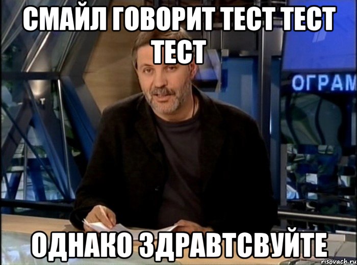 Смайл говорит тест тест тест Однако здравтсвуйте, Мем Однако Здравствуйте