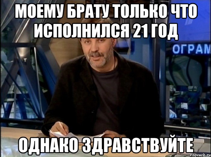 моему брату только что исполнился 21 год однако здравствуйте, Мем Однако Здравствуйте