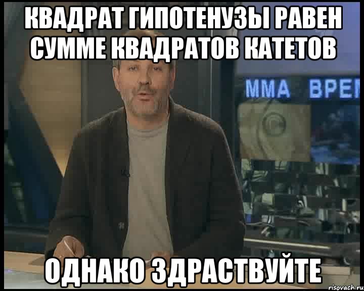 Квадрат гипотенузы равен сумме квадратов катетов ОДНАКО ЗДРАСТВУЙТЕ, Мем Однако Здравствуйте