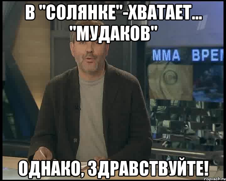 в "солянке"-хватает... "мудаков" однако, здравствуйте!, Мем Однако Здравствуйте