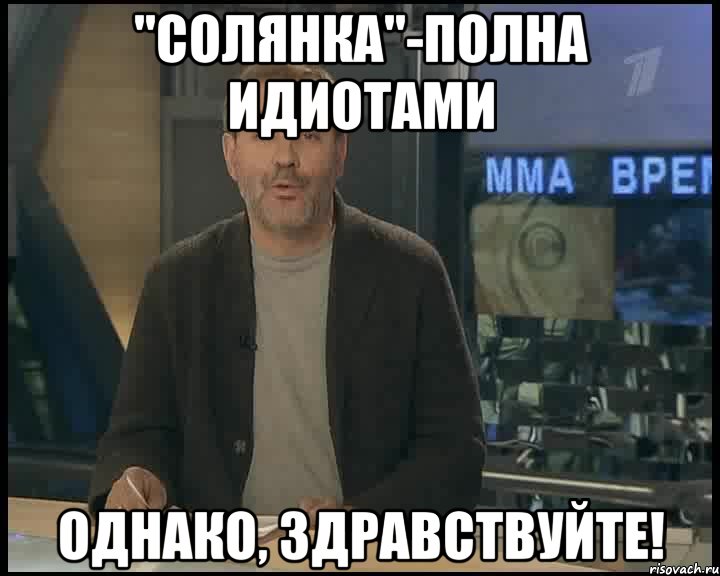 "солянка"-полна идиотами однако, здравствуйте!, Мем Однако Здравствуйте