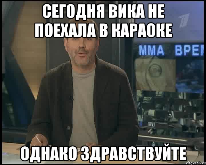 Сегодня Вика не поехала в караоке Однако Здравствуйте, Мем Однако Здравствуйте