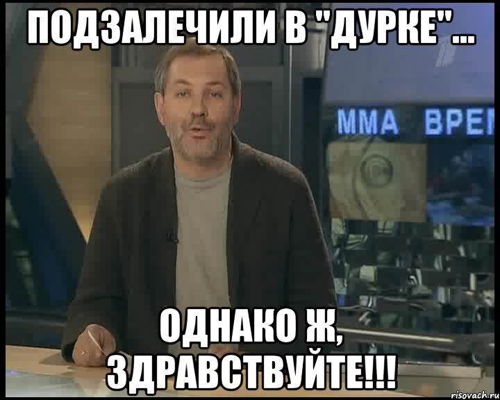 подзалечили в "дурке"... однако ж, здравствуйте!!!, Мем Однако Здравствуйте