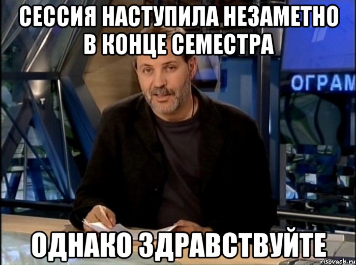 Сессия наступила незаметно в конце семестра Однако здравствуйте, Мем Однако Здравствуйте