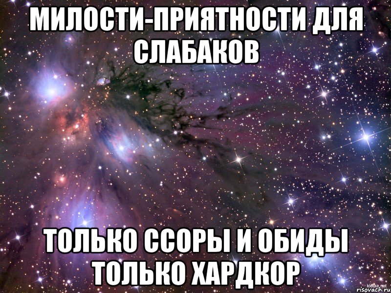 милости-приятности для слабаков только ссоры и обиды только хардкор, Мем Космос