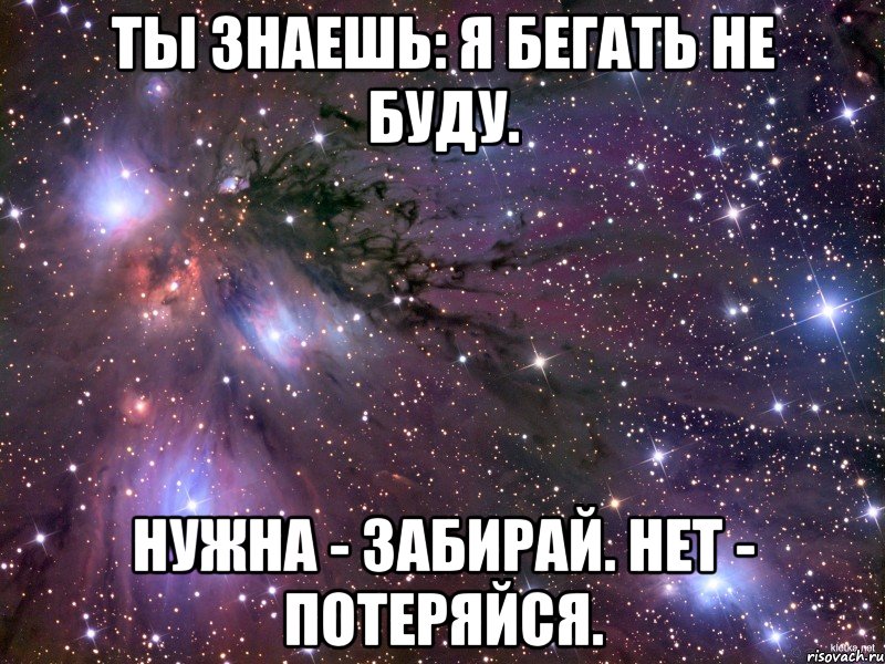 Ты знаешь: я бегать не буду. Нужна - забирай. Нет - потеряйся., Мем Космос