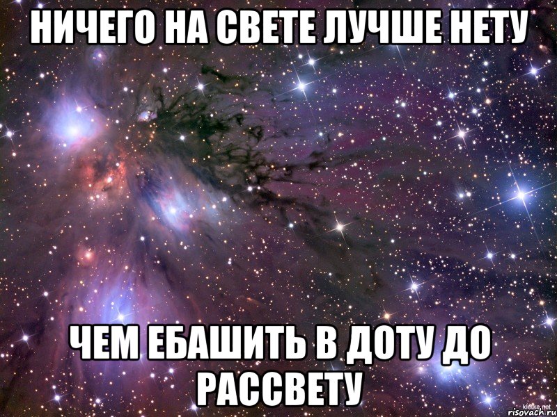 Ничего на свете лучше нету Чем ебашить в доту до рассвету, Мем Космос