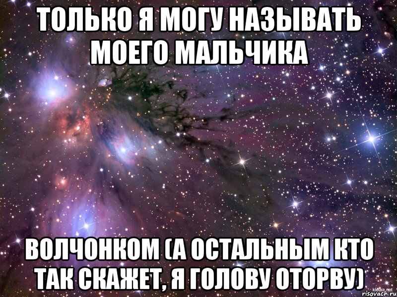 Только я могу называть моего мальчика Волчонком (а остальным кто так скажет, я голову оторву), Мем Космос