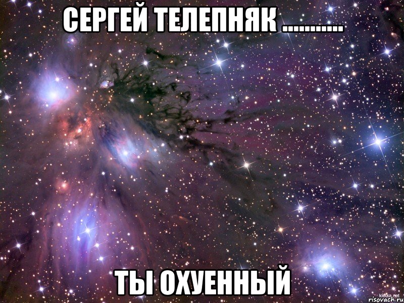 Сергей Телепняк ........... Ты охуенный, Мем Космос