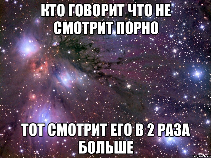 кто говорит что не смотрит порно тот смотрит его в 2 раза больше, Мем Космос