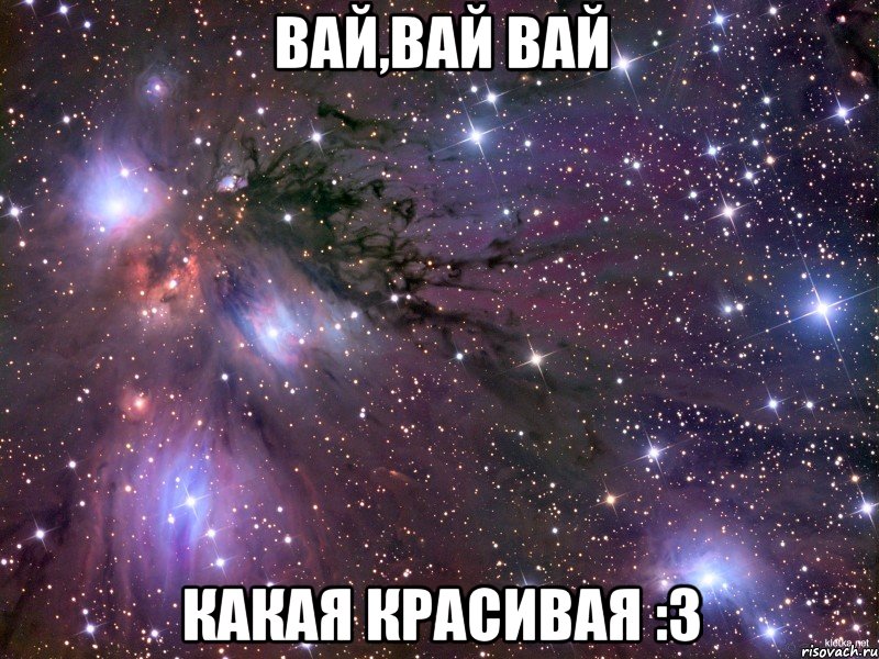 вай,вай вай какая красивая :3, Мем Космос