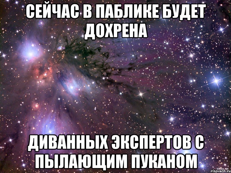 СЕЙЧАС В ПАБЛИКЕ БУДЕТ ДОХРЕНА ДИВАННЫХ ЭКСПЕРТОВ С ПЫЛАЮЩИМ ПУКАНОМ, Мем Космос