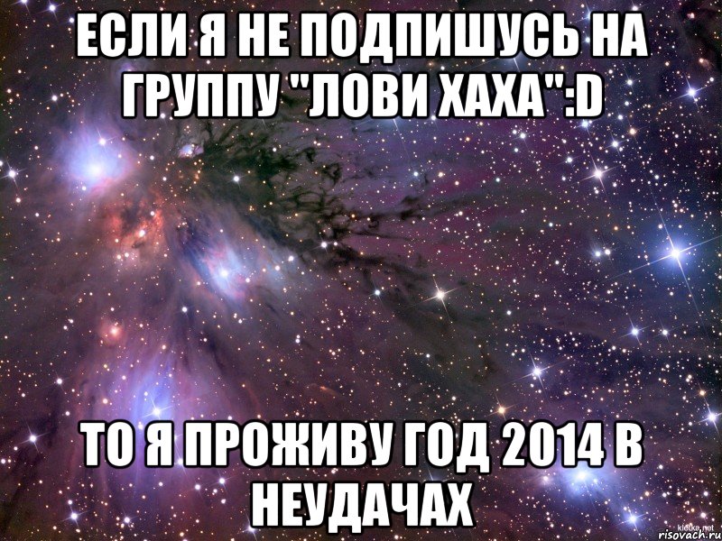 Если я не Подпишусь на группу "Лови ХаХа":D То я проживу год 2014 в неудачах, Мем Космос