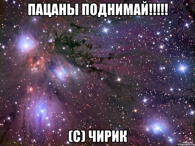 ПаЦАнЫ ПОДнимаЙ!!!!! (c) Чирик, Мем Космос