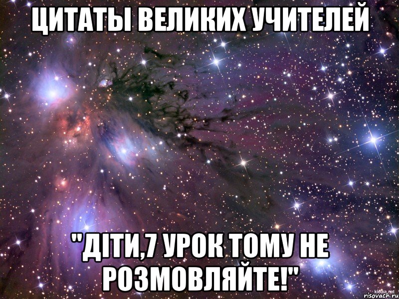 Цитаты великих учителей "Діти,7 урок тому не розмовляйте!", Мем Космос