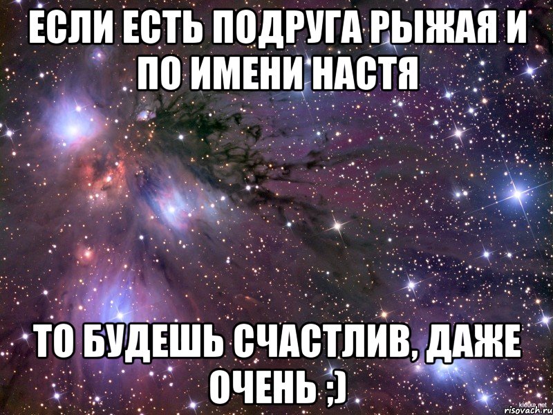 Если есть подруга рыжая и по имени Настя то будешь счастлив, даже очень ;), Мем Космос