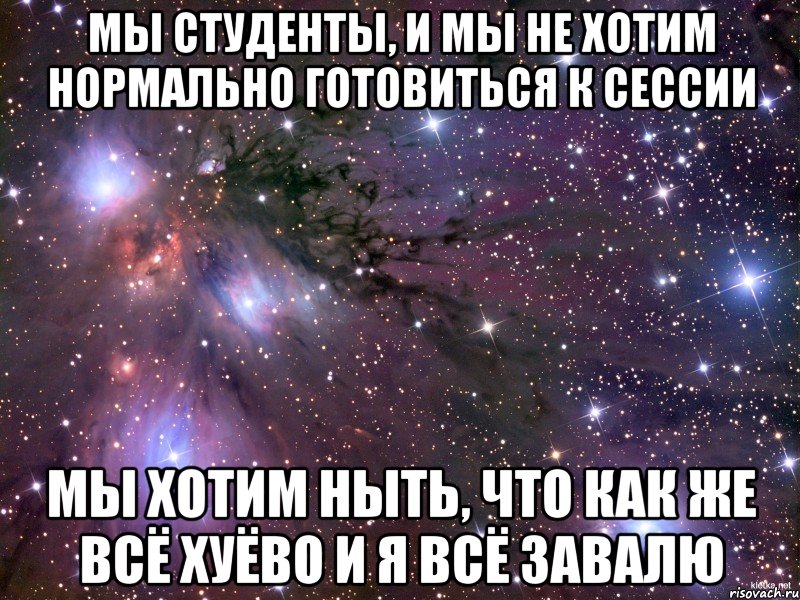 мы студенты, и мы не хотим нормально готовиться к сессии мы хотим ныть, что как же всё хуёво и я всё завалю, Мем Космос