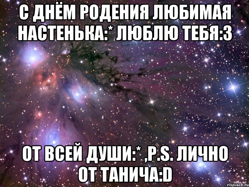 С Днём Родения любимая Настенька:* люблю тебя:3 От всей души:* ,P.s. лично от Танича:D, Мем Космос