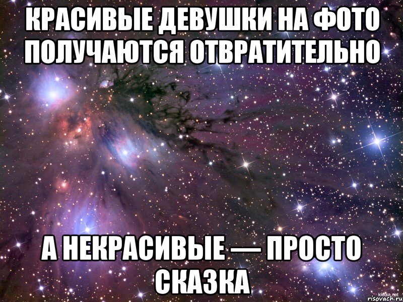 Красивые девушки на фото получаются отвратительнo а некрасивые — просто сказка, Мем Космос