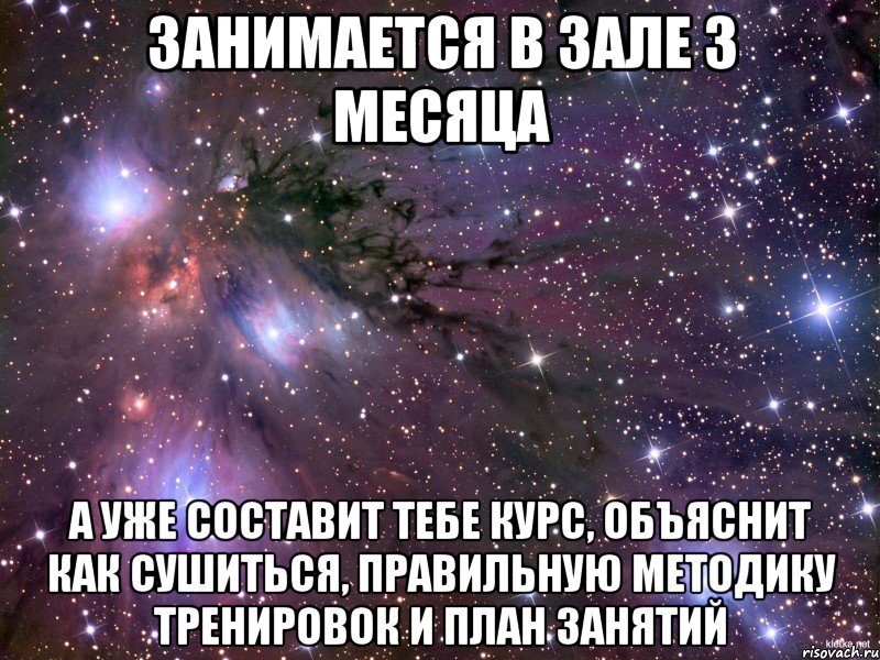 Занимается в зале 3 месяца А уже составит тебе курс, объяснит как сушиться, правильную методику тренировок и план занятий, Мем Космос