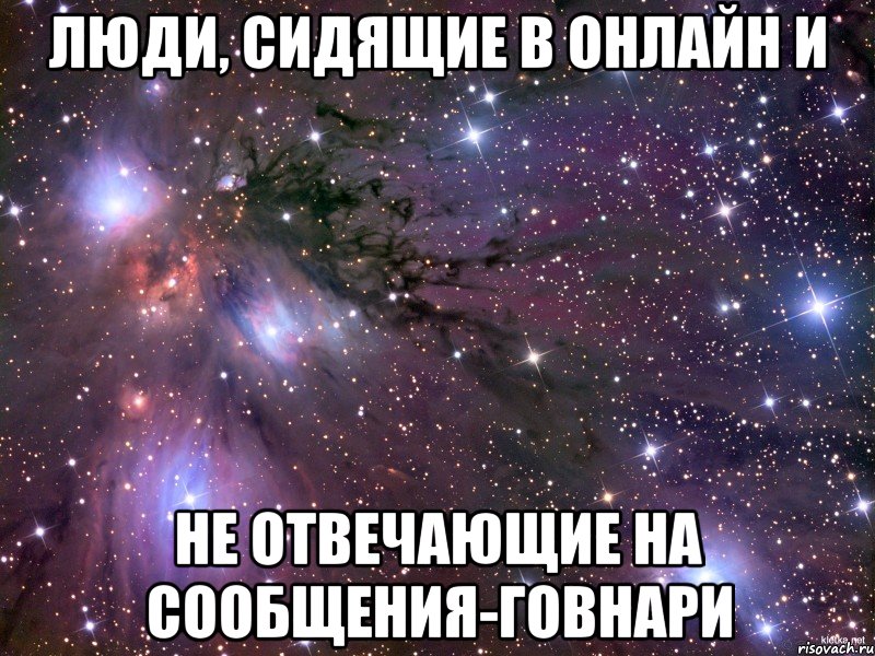 люди, сидящие в онлайн и не отвечающие на сообщения-говнари, Мем Космос