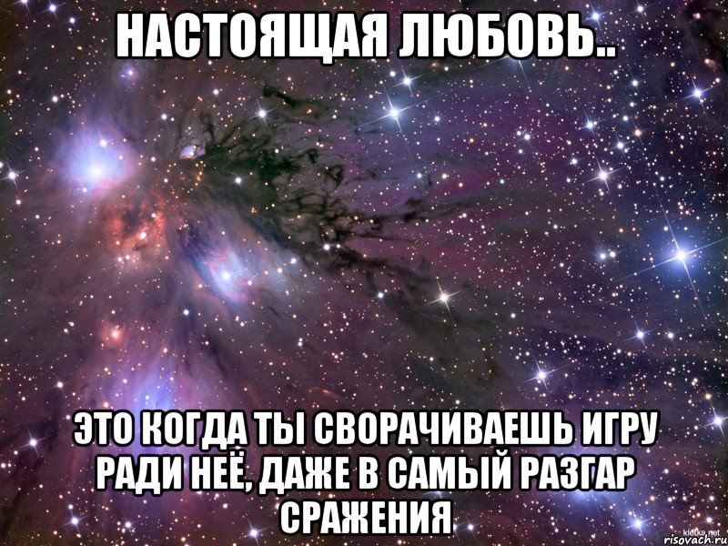 настоящая любовь.. это когда ты сворачиваешь игру ради неё, даже в самый разгар сражения, Мем Космос