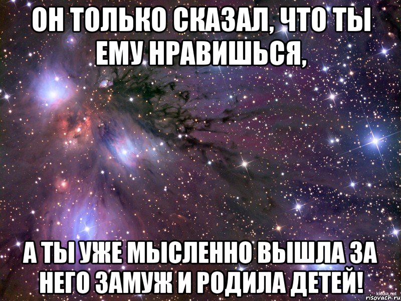 Он только сказал, что ты ему нравишься, А ты уже мысленно вышла за него замуж и родила детей!, Мем Космос