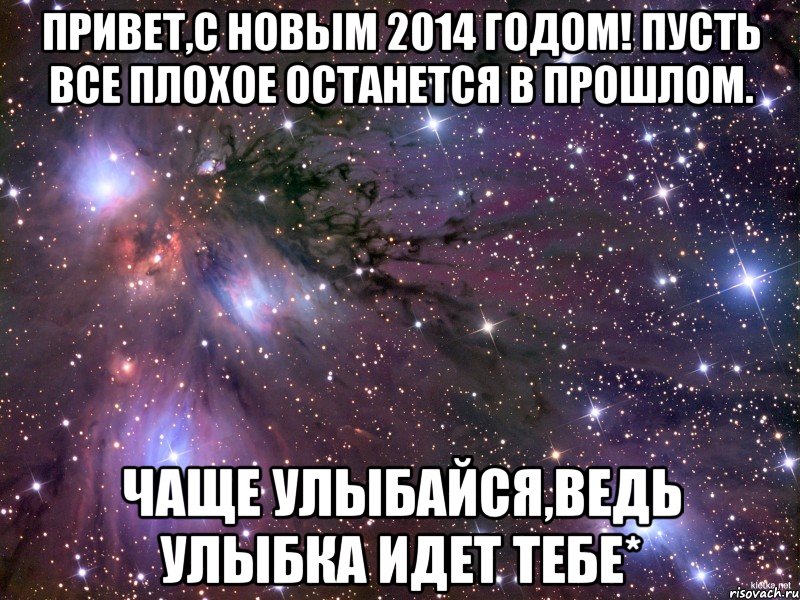 Привет,С Новым 2014 годом! Пусть все плохое останется в прошлом. Чаще улыбайся,ведь улыбка идет тебе*, Мем Космос