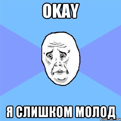 Okay Я слишком молод, Мем Okay face