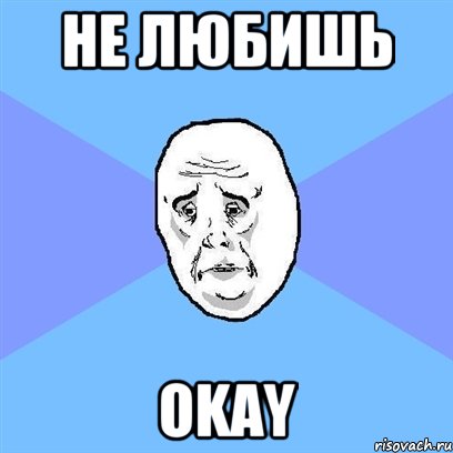 Не любишь Okay, Мем Okay face