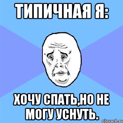 Типичная я: Хочу спать,но не могу уснуть., Мем Okay face